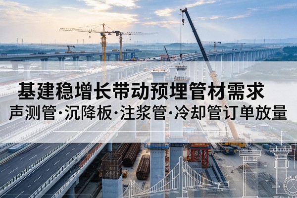 新荣基建稳增长带动预埋监测管材需求，声测管、沉降板、注浆管订单持续放量